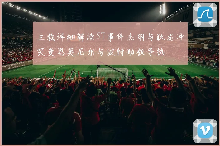 主裁详细解读5T事件杰明与狄龙冲突曼恩奥尼尔与波特助教争执