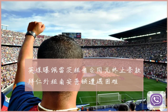 英媒曝佩雷茨租借合同无终止条款拜仁外租南安普顿遭遇困难