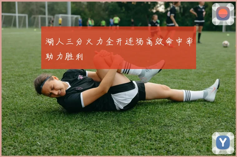湖人三分火力全开连场高效命中率助力胜利