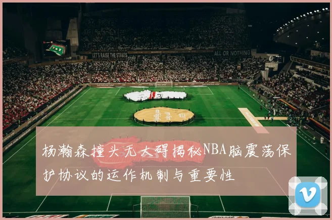 杨瀚森撞头无大碍揭秘NBA脑震荡保护协议的运作机制与重要性
