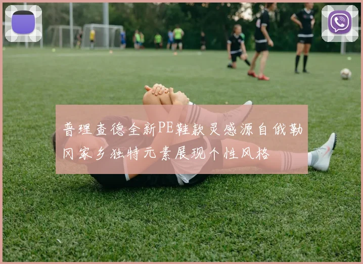 普理查德全新PE鞋款灵感源自俄勒冈家乡独特元素展现个性风格