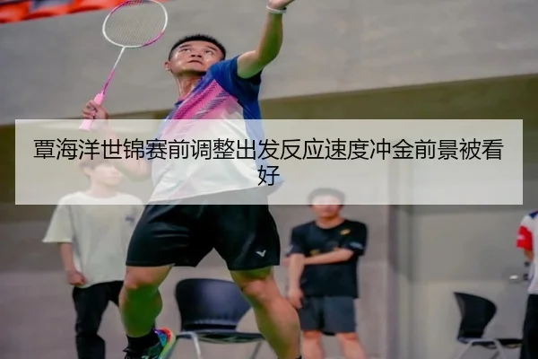 覃海洋世锦赛前调整出发反应速度冲金前景被看好